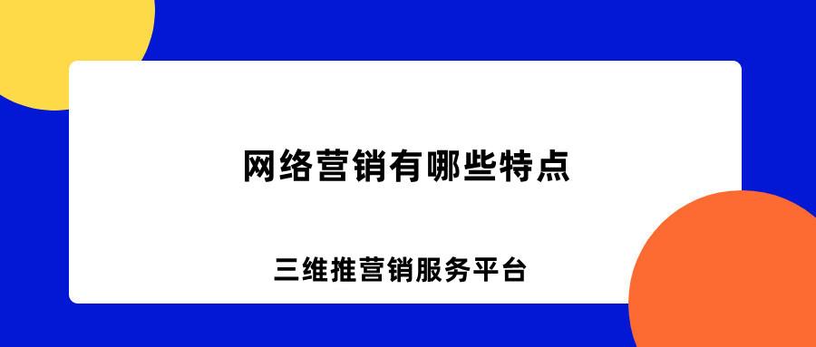 网络营销特点有哪些 (网络营销的种类和特点)