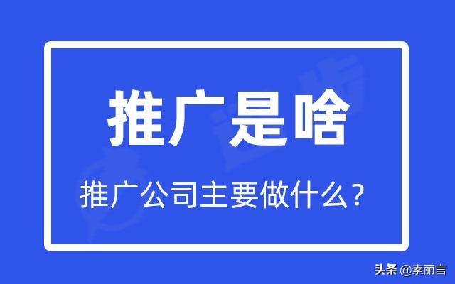 推广公司主要做什么 (推广是做啥的)